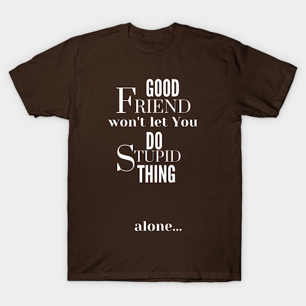 Good Friend Won't Let You Do Stupid Thing alone - White Text T-Shirt by PositiveGraphic